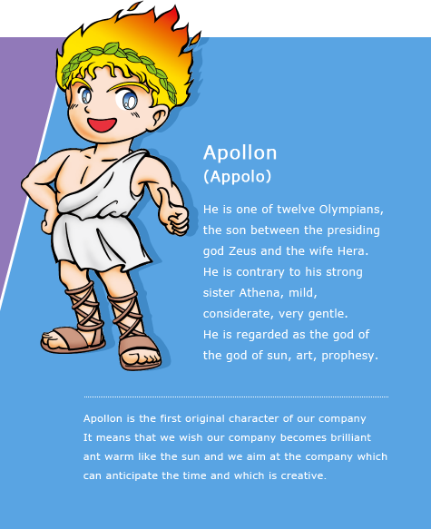 Apollon (Appolo) - He is one of twelve Olympians, the son between the presiding god Zeus and the wife Hera. He is contrary to his strong sister Athena, mild, considerate, very gentle. He is regarded as the god of the god of sun, art, prophesy.